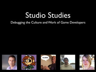 Studio Studies
Debugging the Culture and Work of Game Developers	

 