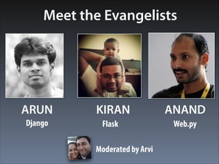 Meet the Evangelists 
KIRAN ARUN ANAND 
Flask Django Web.py 
Moderated by Arvi 
 