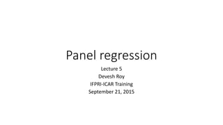 Panel regression
Lecture 5
Devesh Roy
IFPRI-ICAR Training
September 21, 2015
 