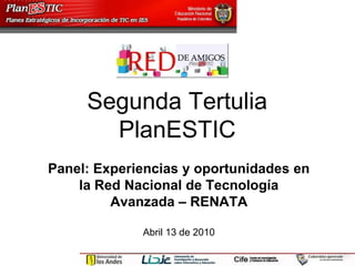 Segunda Tertulia PlanESTIC Panel: Experiencias y oportunidades en la Red Nacional de Tecnología Avanzada – RENATA Abril 13 de 2010 