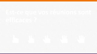 Est-ce que vos réunions sont
efficaces ?
 