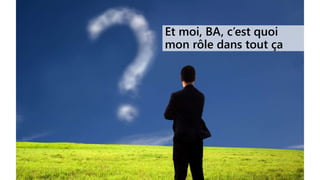 Et moi, BA, c’est quoi
mon rôle dans tout ça
 