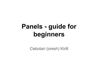 Panels - guide for
beginners
Cebotari (oresh) Kirill

 