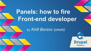 Panels: how to fire
Front-end developer
by Kirill Borzov (oresh)
 