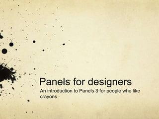 Panels for designers
An introduction to Panels 3 for people who like
crayons
 