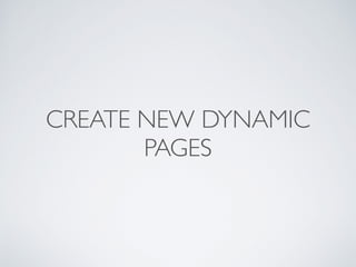 CREATE NEW DYNAMIC
PAGES
 