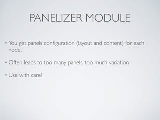 PANELIZER MODULE
• You get panels conﬁguration (layout and content) for each
node.	

• Often leads to too many panels, too much variation	

• Use with care!
 
