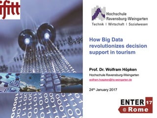 How Big Data
revolutionizes decision
support in tourism
Prof. Dr. Wolfram Höpken
Hochschule Ravensburg-Weingarten
wolfram.hoepken@hs-weingarten.de
24th January 2017
 