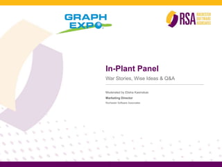In-Plant Panel 
War Stories, Wise Ideas & Q&A 
Moderated by Elisha Kasinskas 
Marketing Director 
Rochester Software Associates 
 