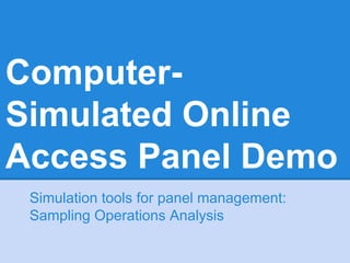 Computer-
Simulated Online
Access Panel Demo
Simulation tools for panel management:
Sampling Operations Analysis
 