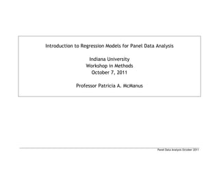 Panel Data Analysis October 2011
Introduction to Regression Models for Panel Data Analysis
Indiana University
Workshop in Methods
October 7, 2011
Professor Patricia A. McManus
 