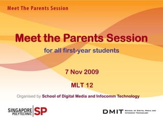 Meet the Parents Session for all first-year students 7 Nov 2009 MLT 12 Organised bySchool of Digital Media and Infocomm Technology 