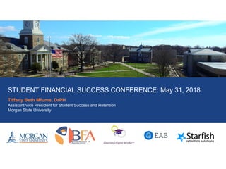 STUDENT FINANCIAL SUCCESS CONFERENCE: May 31, 2018
Tiffany Beth Mfume, DrPH
Assistant Vice President for Student Success and Retention
Morgan State University
 