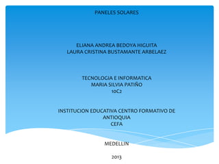 PANELES SOLARES

ELIANA ANDREA BEDOYA HIGUITA
LAURA CRISTINA BUSTAMANTE ARBELAEZ

TECNOLOGIA E INFORMATICA
MARIA SILVIA PATIÑO
10C2

INSTITUCION EDUCATIVA CENTRO FORMATIVO DE
ANTIOQUIA
CEFA

MEDELLIN
2013

 
