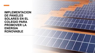 IMPLEMENTACION
DE PANELES
SOLARES EN EL
COLEGIO PARA
PROMOVER LA
ENERGIA
RONOVABLE
 