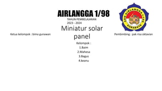 Miniatur solar
panel
Kelompok :
1.Baim
2.Mahesa
3.Bagus
4.keanu
Ketua kelompok : bima gunawan Pembimbing : pak risa oktavian
TAHUN PEMBELAJARAN
2023 - 2024
AIRLANGGA 1/98
 