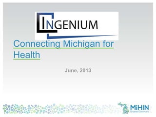 Connecting Michigan for
Health
June, 2013
 