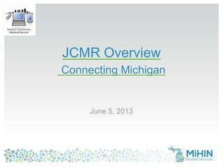 JCMR Overview
Connecting Michigan
June 5, 2013
 