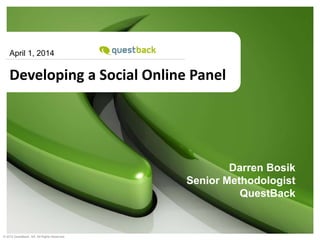 1 
April 1, 2014 
Darren Bosik 
Developing a Social Online Panel 
Senior Methodologist 
QuestBack 
© 2012 QuestBack, SA All Rights Reserved. 
 