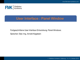 7. FileMaker Konferenz | Salzburg | 13.-15. Oktober 2016
www.filemaker-konferenz.com
Fortgeschrittene User Interface Entwicklung: Panel Windows

Sprecher: Dipl.-Ing. Arnold Kegebein
User Interface : Panel Window
 
