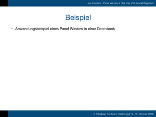 7. FileMaker Konferenz | Salzburg | 13.-15. Oktober 2016
User Interface : Panel Window • Dipl.-Ing. (FH) Arnold Kegebein
Beispiel
• Anwendungsbeispiel eines Panel Window in einer Datenbank
 