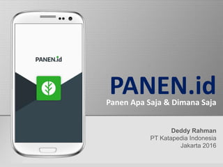 PANEN.id
Deddy Rahman
PT Katapedia Indonesia
Jakarta 2016
Panen Apa Saja & Dimana Saja
 