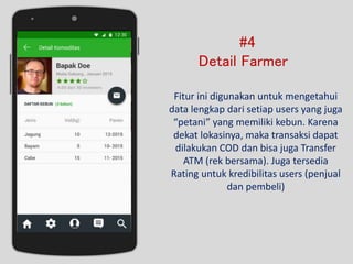 #4
Detail Farmer
Fitur ini digunakan untuk mengetahui
data lengkap dari setiap users yang juga
“petani” yang memiliki kebu...