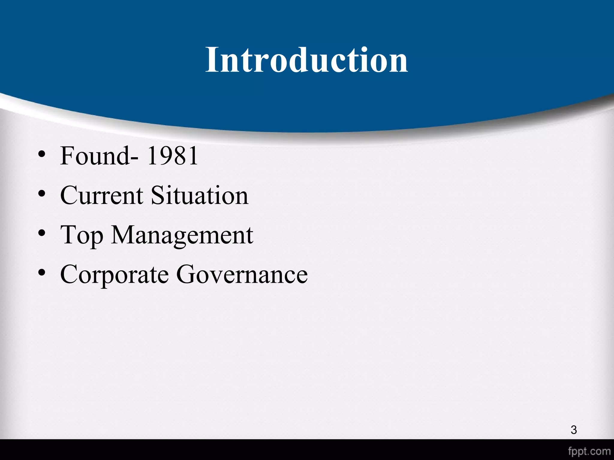 Introduction
• Found- 1981
• Current Situation
• Top Management
• Corporate Governance
3
 