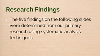 Research Findings
● The five findings on the following slides
were determined from our primary
research using systematic analysis
techniques
 