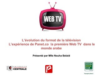 L’évolution du format de la télévision
L’expérience de Panet.co la première Web TV dans le
monde arabe
Présenté par Mlle Nouha Belaid

 