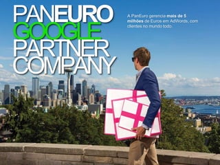A PanEuro gerencia mais de 5
milhões de Euros em AdWords, com
clientes no mundo todo.
PANEURO
GOOGLE
PARTNER
COMPANY
 