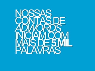 NOSSAS
CONTASDE
ADWORDS
INICIAMCOM
MAISDE5MIL
PALAVRAS
 