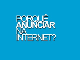 PORQUÊ
ANUNCIAR
NA
INTERNET?
 