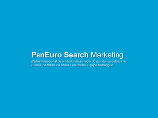 Rede internacional de profissionais ao redor do mundo - escritórios na
Europa, no Brasil, na China e na Rússia. Equipe Multilíngue.
PanEuro Search Marketing
 