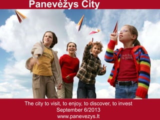 The city to visit, to enjoy, to discover, to invest
September 6/2013
www.panevezys.lt
Panevėžys City
 