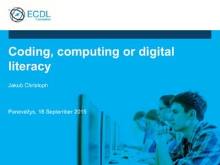 Coding, computing or digital
literacy
Jakub Christoph
Panevėžys, 18 September 2015
 