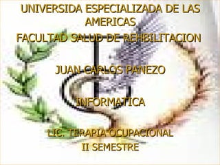 UNIVERSIDA ESPECIALIZADA DE LAS AMERICAS FACULTAD SALUD DE REHBILITACION  JUAN CARLOS PANEZO INFORMATICA LIC. TERAPIA OCUPACIONAL II SEMESTRE 