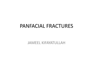 PANFACIAL FRACTURES
JAMEEL KIFAYATULLAH
 