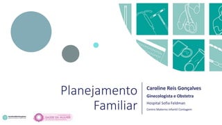 Planejamento
Familiar
Caroline Reis Gonçalves
Ginecologista e Obstetra
Hospital Sofia Feldman
Centro Materno Infantil Contagem
 