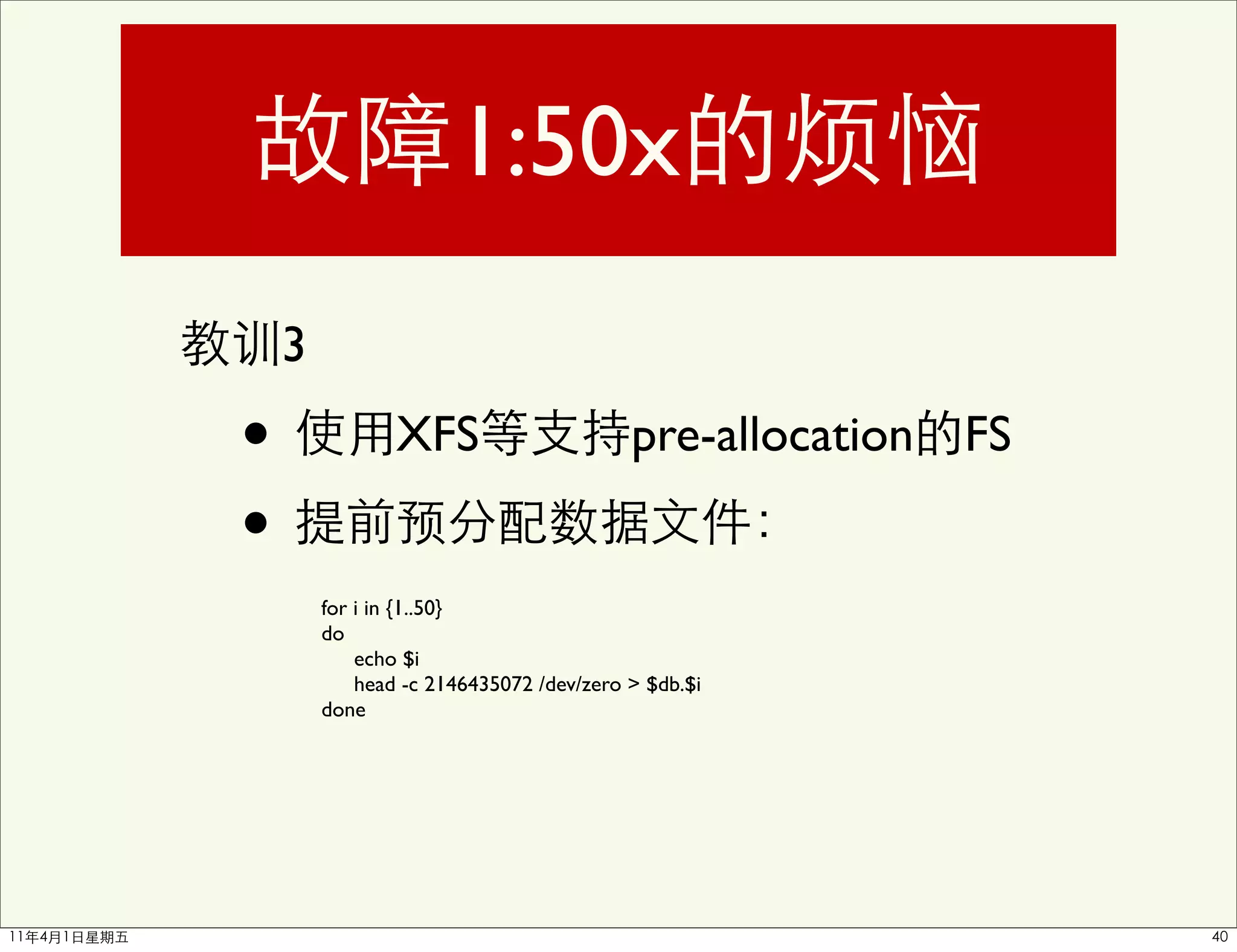 1:50x
    3

•               XFS                      pre-allocation FS

•
        for i in {1..50}
        do
            echo $i
            head -c 2146435072 /dev/zero > $db.$i
        done
 
