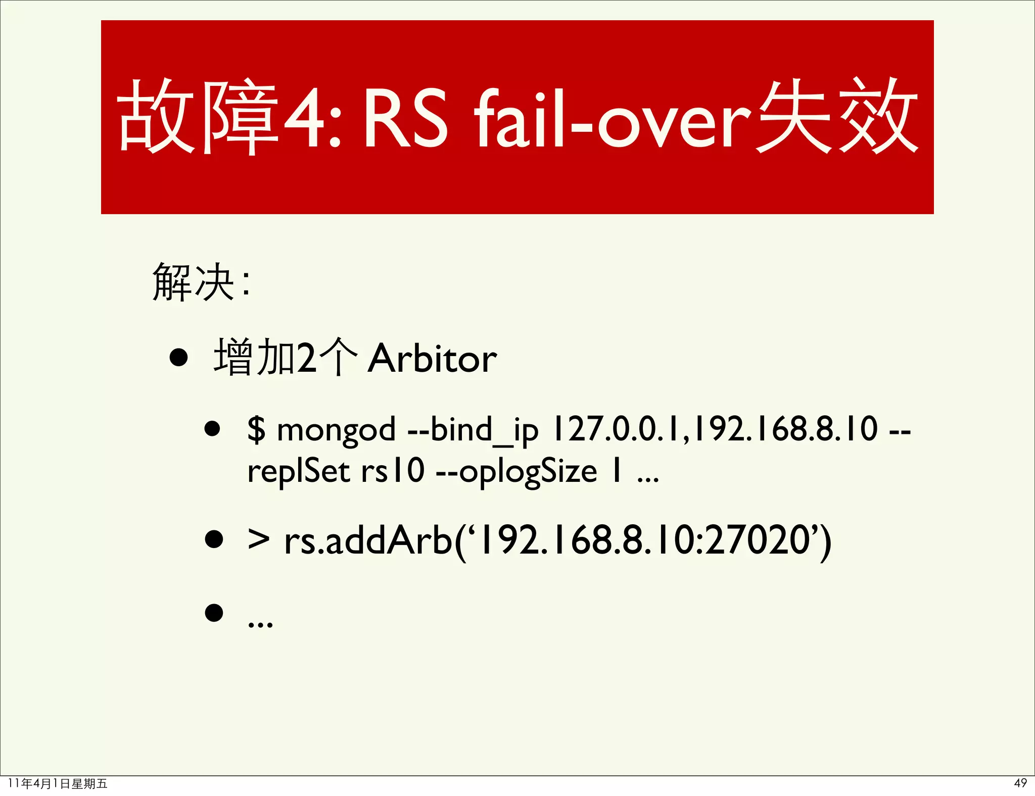 4: RS fail-over

•          2   Arbitor
    •   $ mongod --bind_ip 127.0.0.1,192.168.8.10 --
        replSet rs10 --oplogSize 1 ...

    • > rs.addArb(‘192.168.8.10:27020’)
    • ...
 