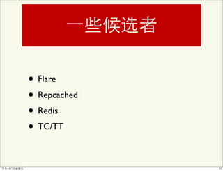 • Flare
• Repcached
• Redis
• TC/TT
 