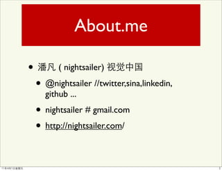 About.me

•         ( nightsailer)

    • @nightsailer //twitter,sina,linkedin,
      github ...
    • nightsailer # gmail.com
    • http://nightsailer.com/
 