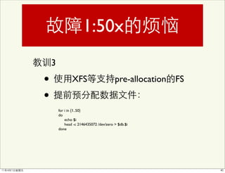 1:50x
    3

•               XFS                      pre-allocation FS

•
        for i in {1..50}
        do
            echo $i
            head -c 2146435072 /dev/zero > $db.$i
        done
 