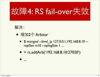 4: RS fail-over

•          2   Arbitor
    •   $ mongod --bind_ip 127.0.0.1,192.168.8.10 --
        replSet rs10 --oplogSize 1 ...

    • > rs.addArb(‘192.168.8.10:27020’)
    • ...
 