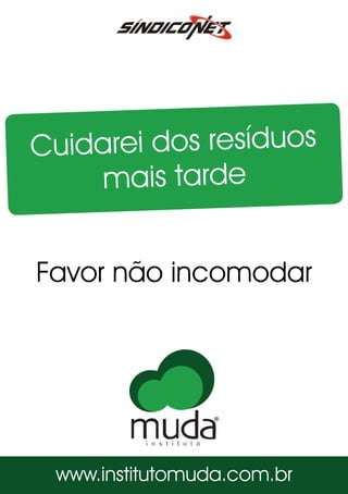 Cuidarei dos resíduos
mais tarde
Favor não incomodar
www.institutomuda.com.br
 