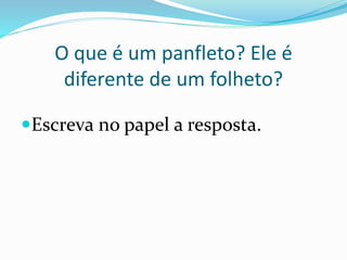 O que é um panfleto? Ele é
diferente de um folheto?
Escreva no papel a resposta.
 