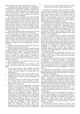 2
alguns milhares de dólares em uma viagem mundial, só viajando.
O exportador pode também indicar agentes em qualquer país,
em qualquer número, para operar em seu nome; e o mesmo aplica-se
a esses agentes. Os agentes desse exportador, em qualquer país,
voando para dentro ou fora da Austrália, ou de um país para o outro,
a serviço de seu exportador, também terá um abatimento daquelas
tarifas, e mais uma outra coisa que os australianos não ganham: um
reembolso total de custos de acomodação.
Se eu indicar você como meu agente na costa leste da América,
e eu quero que você voe para a Austrália, ou quero que você voe para
o Japão, em conexão com um ítem de exportação tal como um livro,
sementes, algum conhecimento, ou um serviço de consultoria, então
eu posso, tendo indicado você como meu agente, pagar por suas
tarifas inicialmente. Setenta e cinco porcento dessas tarifas serão
devolvidas a mim, mais todos os custos de acomodação e outros
custos associados. A lei de um país, tal como a Austrália, possibilita
a qualquer indivíduo dentro desse país auxiliar indivíduos em outros
países. Isso é comum agora.
Então, há uma quantidade fantástica de potencial só nisso para
mandar pessoas por toda a face da Terra a custos muito baixos.
Todo mês de junho, um contador faz as contas, manda um
relatório ao Departamento de Comércio e Indústria, o qual emite
nossa restituição em novembro. Quando nós estamos longe, nós só
mandamos todos os nossos bilhetes aéreos para casa em junho. Nós
temos que mostrar quanta renda trouxemos à Austrália em nossas
viagens ao exterior, como parte de procedimentos normais de
contabilidade. Enviamos essas contas ao Departamento de Comércio
e Indústria.
O dinheiro entra em grande parte por esforços de comércio,
mas também vem do governo e desses auxílios.
Há outros auxílios do governo. O governo australiano financia
e reembolsa integralmente o desenvolvimento de qualquer invenção
ou aparato que possa ser vendável. Todo o custo do desenvolvimento
de qualquer invenção vendável é integralmente restituído pelo
governo. Agora, esse não é o tipo de coisa que você tem que se
inscrever e concorrer; são auxílios gratuitos e automáticos do
governo. Você não tem que enfrentar nenhuma burocracia – é só ir lá
e ganhar. Esses são canais normais, com um fluxo de capital do
governo para os negócios.
Mas eu acho que no seu caso, de longe o fluxo maior e mais
significante é o da renda que se pode ter.
Essa Associação de Comércio é uma corporação sem fins
lucrativos. Ela tem que distribuir todos os lucros, e o faz de quatro
formas:
1. A maior parte, de longe, vai para o Instituto de Pesquisa,
portanto tendo uma isenção dupla de taxas, porque para
começar, não é sujeita a impostos, e em segundo lugar, é uma
dedução de taxas.
2. Ela também faz doações a obras de caridade pública, ou uma
organização beneficente de sua escolha, o que é mais uma
dedução de taxas. Isso pode ser para grupos aborígenes, que
nós financiamos.
3. Há um fluxo menor para um partido político como doações,
que é exatamente igual ao custo de máquinas de escrever,
mesas, veículos e tratores. O partido político decide gastar o
dinheiro recebido nessas coisas.
4. Por último – e isso é um fluxo bem pequeno – ela dá algum
dinheiro a essas pessoaas que trabalham dentro da Associação
de Comércio e seus dependentes – são 21 dólares por semana.
Portanto, no ano passado, em um fluxo de negócios muito
grande, uma soma de 20.000 dólares pode ter dependido de
apenas uns 40 trabalhadores voluntários vivendo na
comunidade. Cada homem, mulher ou criança na Tagari recebe
a mesma quantia. Nós não diferenciamos entre sexos ou idades.
Se essa pessoa tem um ano de idade ou noventa, homem ou
mulher, ela terá 21 dólares por semana, e é isso. Com essa
quantia esses voluntários têm que comprar suas roupas e coisas.
As roupas são principalmente da Vinny’s Boutique (da
Sociedade de Vicente de Paula), na Tagari – roupas para os
pobres. Nós simplesmente não temos gastos. Todos
trabalhamos para a Associação de Comércio em tempo integral.
Ela fornece transporte. Costumava fornecer a comida básica,
mas já não o faz. Ela fornece sementes grátis. Essas pessoas
vivem abaixo da renda mínima, portanto não pagam taxas.
Eu vou lhes dizer, esse grupo, de todo o povo de toda a Austrália,
é o grupo de maior auto-taxação. Todo o seu dinheiro vai para o
público. Nós damos o maior retorno às taxas públicas que qualquer
outro grupo na Austrália, porque todo o nosso dinheiro, exceto uma
fração mínima, vai para o público. Uma vez que ele cruza essa
fronteira, nós já não podemos usá-lo ou lucrar com ele de forma
alguma. O Instituto de Pesquisa trabalha em saúde, educação, e
agricultura para o bem dos australianos. Ele não pode empregar
ninguém. Ninguém pode ter benefício pessoal dele.
O Instituto pode às vezes ajudar pessoas que desejam atingir algo
em concordância com nossos princípios e éticas. Havia uma pessoa
que doou dinheiro ao Instituto para o estabelecimento de um
centro-maternidade. Nós estabelecemos o Instituto Maternidade em
Queensland. O governo de lá fornece ótimo pessoal que faz o centro
funcionar. Eles administram o centro para o Instituto como parte de
seu programa de saúde. É para o benefício do público. Seria
fantástico se desse modo nós pudéssemos estabelecer muitas escolas
primárias e centros-maternidade!
Só de vez em quando, membros do público doam quantias
substanciais de dinheiro à Associação de Comércio. A maior quantia
que recebemos foi para a companhia de sementes. Há certas
operações de comérco em que você pode entrar que são atos de
desafio. Pessoas bem de vida muitas vezes financiam esses atos de
desafio à ordem estabelecida, mesmo quando não há isenção de taxas.
A soma que nós recebemos permitiu que pagássemos salários aos
trabalhadores na companhia de sementes. Alguns desses
trabalhadores eram membros do público; outros, membros da
comunidade Tagari. Esses últimos (que são totalmente doidos!) só
receberam $21 por semana de pagamento, e puseram o resto de volta
na Associação de Comércio.
Mas talvez eles não sejam completamente doidos. Esse grupo
poderia ter guardado todo o dinheiro e pago taxas sobre ele, se
excedesse o limite. Como eu já mencionei, eles não têm grande
necessidade de dinheiro.
É possível estabelecer operações de comércio que são totalmente
não-capitalizadas. No ramo de publicações, é normal pedir
pré-encomendas, e convidar grandes editoras, que doam dinheiro
para impressão antes da impressão do livro. Há outras indústrias
desse tipo que não requerem capital. Você não precisa de capital para
começar uma agência de viagens, uma consultoria, ou imobiliária.
Tudo o que você precisa é de pessoas qualificadas e dispostas a
fazê-lo.
Consideremos outro assunto agora – terras. Isso é importante
para a função de toda a rede de trabalho e portanto tem que ser muito
protegida. Operações comerciais não são importantes. Elas podem ir
e vir. Elas são um aborrecimento.
O Instituto, a corporação pública, não corre riscos. Todas as
doações de terras vão para a Associação de Comércio, não para o
Instituto. A Associação de Comércio primeiro paga por todos os
custos de transferência. Toda a propriedade parcial está na área de
risco. Apenas propriedade total, e muitas vezes algumas com algum
financiamento associado, passam para o Instituto. Tais terras devem
também ser altamente imunizadas contra quaisquer protestos vindos
de fora, porque o Instituto não pode correr riscos, e não aceitará
propriedades que têm quaisquer reservas associadas a elas.
Agora, dentro dessa área estão todos os imóveis. Os imóveis
incluem a terra, edificações, equipamentos e direitos. Isso é o que se
chama de imóvel.
Propriedade entra através dos departamentos de comércio na
forma de direitos autorais e outras coisas. Ocasionalmente, a
operação comercial põe depósitos em propriedades tais como terras e
casas; e quando a propriedade está totalmente paga, é passada ao
Instituto como doação. Muitas vezes uma cooperativa ou
comunidade nos dará ações em uma empresa, talvez no valor de mil
dólares e a contratação de um serviço de design. Isso fica na
Associação de Comércio.
Terras podem vir do público. Podem vir do governo. Terras
podem vir do governo local, terra que o governo local não quer. O
governo local pode lançar fazendas urbanas através desse instituto.
 