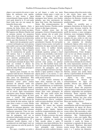 Panfleto II Permacultura em Paisagens Úmidas Página 9
algas; e um canteiro de arroz; e uma
lagoa de moluscos com agrião.
Agora, o que temos é água
razoavelmente limpa saindo. Então
você pode deixá-la ir. E você pode
fazer tudo isso em um espaço do
tamanho dessa sala.
Em muitos lugares, claro, o
sistema da linha chave não é um
jeito aplicável de se tratar sua água.
Há lugares nos Montes Ozarks ond
as pessoas moram em pequenos
vales, altos, bem acima de qualquer
linha chave. Moram em minúsculos
platôs, que eles chamam de “covas”.
Agora você me pergunta: qual é
a menor inclinação que você precisa
para poder usar essa rede biológica?
Não há tal coisa como inclinação
mínima necessária. Temos lugares
com 10 centímetros de queda em
500 metros. Isso é o mínimo de
inclinação, e você ainda pode usar
esse sistema perfeitamente lá.
Nesse ponto você pode fazer curvas
de nível para retenção de água. Você
pode na verdade ir abaixo da
superfície, cavar lagoas abaixo do
nível do chão. O volume principal é
abaixo da superfície.
Apenas para resumir, eu vou
repassar tudo de novo. Primeiro nós
coletamos água limpa no ponto mais
alto, para uso domésticos. Nós
adicionamos nutrientes à água que
deixamos correr pelos nossos
sistemas de plantas; então nós
direcionamos essa água para um
brejo, carregando alimento desde o
sistema de produtividade natural
até as trutas. Após convertermos
nutrientes para formas biológicas,
nós liberamos água limpa de novo
para o riacho. Nós podemos
conseguir fazer isso tudo dentro de
uma queda de dois metros, indo de
uma zona a outra e a outra. Então
não estamos necessariamente
falando de sistemas gigantes - nós
podemos estar falando de sistemas
realmente pequenos. Uma vez que
você bolou uma técnica para esse
tipo de paisagem, você vai se
encontrar esbarrando com esse tipo
de situação repetidamente. É o
ambiente úmido clássico, você o
reconhecerá em todo lugar; você vai
sacar represas em sela da janela do
seu carro.
Por aqui, e também ao norte e
ao sul daqui, e cada vez mais
conforme vamos para o norte em
direção ao Canadá, você tem
paisagens bem baixas, com fundos
gelados, que têm movimento de
água bem lento. São basicamente
brejos. São armazenamentos de
água muito baratos. Paredes muito
baixas te dão lagos extensos.
Preste atenção nesse tipo de
paisagem. A terra é freqüentemente
barata, porque não se pode criar
gado nessas áreas, e as colinas
podem ser bem secas. Onde não se
consegue criar gado, a terra
geralmente é barata. Se você puder
comprar terras assim, você pode ter
kilômetros de água movendo muito
pouca terra. A melhor decisão
nesses casos é partir para a
produção aquática, porque o local
propicia essa atividade, e não tentar
secar a terra para criar gado ou
plantar milho. Nós escolhemos
esses locais para clientes que
querem criar peixes, ou plantar
arroz, etc. Há também locais onde
você tem uma barragem de basalto
através da paisagem, que em
tempos geológicos formava um lago.
Então a água quebrou o dique em
algum ponto e o rio escoou, e o que
ficou é um grande pântano com uma
saída muito estreita.
O valor desses sistemas de
lagos altos, represas em sela, e
campinas altas é bem conhecido.
Eles possibilitaram as tradicionais
pastagens ricas de verão usadas
extensivamente na Suíça e todos os
climas frios como pastagens de
verão. Há uma razão muito boa
para se abrir esses planaltos.
Conforme você se aproxima da costa,
freqüentemente têm-se condições
cada vez mais alcalinas. Aí você tem
uma deficiência de cobre nos
animais. Os cascos dos animais
descolam e caem, e eles ficam
aleijados muito rápido. Apenas
mudá-los temporariamente para as
pastagens da montanha é boa
prática. E todos os jovens vão junto
com os rebanhos, ficando em
pequenas cabanas na montanha.
Todo mundo adora o agito. É
realmente uma época deliciosa. Se o
local for preparado adquadamente,
bem protegido com árvores,
oferecerá um certo conforto térmico.
Esses campos altos têm muito valor,
e são muito bons para vida
selvagem. Eles abrem um pouco a
cobertura da floresta, criando uma
interface essencial para alta
produtividade.
Então, eu acredito que a
paisagem determina de forma bem
lógica como devemos tratá-la. Se
você apenas ruminar sobre esse
perfil do terreno, e suas vantagens
térmicas, suas vantagens hídricas,
as vantagens oferecidas pelas
estações do ano, então eu não vejo
nenhuma dificuldade em se chegar
a um conjunto de decisões
totalmente lógicas sobre como você
começa a tratar o terreno, onde deve
posicionar o seu cliente, ou onde
aconselhá-lo a fazer seus
empreendimentos. Como designer,
você vai ter um último conjunto de
decisões a tomar, ou seja, a de
aumentar ou diminuir os vários
elementos dessa paisagem de
acordo com os desejos do seu cliente.
Se, como tipicamente acontece, ele
não tiver nenhuma idéia, então você
dita como vai dividir o terreno,
sempre maximizando a água e a
floresta, porque isso ainda deixa
aberta a oportunidade de reduzí-las
a qualquer momento depois.
Agora, eu vou tratar
rapidamente de formas de
armazenamento de água em
grandes alturas que podem ser
construídas a mão, chamadas
“dieu-pond”. Essas são pequenas
represas muito interessantes, quase
místicas, salpicadas nas paisagens
britânicas. Essas represas eram
construídas principalmente por
mosteiros. Diziam que elas eram
alimentadas por „dieu‟. É o próprio
Deus que manda a chuva.
Agora, elas localizam-se
normalmente onde há uma pequena
convergência de águas da chuva,
talvez uma área em forma de copo
numa colina. São escavadas a mão,
e portanto não são compactadas por
máquinas. São freqüentemente
revestidas a mão com argila. Mas
isso não é necessário. O material
removido é usado de forma a
maximizar a captação de água para
o dieu-pond. Represas dieu-pond
nunca secam. Elas podem variar
entre 1 e 7 metros em diâmetro.
 