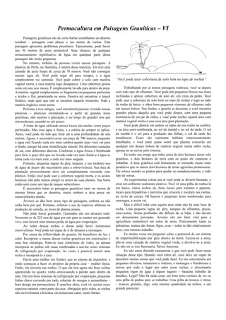 Permacultura em Paisagens Graníticas – VI
Paisagens graníticas são de certa forma semelhantes ao deserto
residual – paisagens com placas e um monte de rochas. Esta
paisagem apresenta problemas peculiares. Tipicamente, pode haver
uns 30 metros de areia permeável. Suas chances de qualquer
armazenamento significativo de água em qualquer parte dessa
paisagem são muito pequenas.
No entanto, milhões de pessoas vivem nessas paisagens. A
planície de Perth, na Austrália, é inteira dessa natureza. Ela tem uma
camada de areia limpa de cerca de 70 metros. Você não consegue
manter água ali. Você pode regar ali para sempre, e a água
simplesmente vai sumindo. Você pode cobrir o solo com matéria
vegetal morta, e essa matéria logo desaparece. Uma cobertura grossa
some em uns seis meses. É simplesmente lavada para dentro da areia.
A matéria vegetal simplesmente se fragmenta em pequenas partículas
e ácidos e flui, penetrando na areia. Penetra até encontrar o lençol
freático, onde quer que este se encontre naquele momento. Toda a
matéria orgânica some assim.
Próximo a rios antigos, você encontrará pessoas vivendo nessas
planícies – planícies extendendo-se a partir de grandes áreas
graníticas, não sujeitas a glaciação, e ao longo de grandes rios que
retrocederam, secando-se um pouco.
A fonte de água utilizada nesses locais são muitas vezes poços
perfurados. Mas essa água é finita, e a estória de sempre se aplica.
Antes, você pode ter tido que furar até a uma profundidade de sete
metros. Agora, é necessário cavar um poço de 700 metros, enquanto
a água está ficando cada vez mais salobra quanto mais você vai para
o fundo, porque há uma estratificação natural. Há diferentes camadas
de sal, com diferentes durezas. Conforme a água fresca é bombeada
para fora, o poço têm que ser levado cada vez mais fundo e a água se
torna cada vez mais cara, e cada vez mais salgada.
Portanto, pequenas lagoas de gley, tanques, e um modesto uso
de água de poços são necessários para a sobrevivência. Sua área de
plantação provavelmente deve ser completamente revestida com
plástico. Então você pode usar a cobertura vegetal morta, e os ácidos
húmicos irão pelo menos atingir as raízes de suas plantas. Sua horta
então será como um tipo de tanque subterrâneo.
É necessário tratar as paisagens graníticas mais ou menos da
mesma forma que os desertos, muito embora a área possa ser
razoavelmente úmida.
Árvores se dão bem nesse tipo de paisagem, embora eu não
saiba bem por quê. Portanto, enfatize o uso de espécies arbóreas na
produção de comida, ao invés de plantas anuais.
Não pode haver gramados. Gramados são um desastre total.
Necessita-se de 225 mm de água por ano para se manter um gramado
vivo, mas haverá uma imensa perda de água por evaporação.
Ao redor dessas rochas e dunas pode haver numerosos
micro-climas. Você pode ser capaz de ir de tâmaras a morangos.
Por causa da refletividade do granito, há benefícios de luz e
calor. Incorporar a massa dessas rochas graníticas em construções é
uma boa estratégia. Pode-se usar coberturas de vidro, ou apenas
incorporar as pedras sob casas sombreadas e usá-las como sistemas
de refrigeração por evaporação. Às vezes é possível extrair uma
rocha e incorporá-la à casa.
Havia uma mulher em Sydney que se enjoou de arquitetos, e
então começou a fazer os projetos da própria casa – mulher típica.
Então, ela investiu nas rochas. O que ela tem agora são boas rochas
aparecendo no quarto, rocha atravessando a parede para dentro da
sala. Ela tem bons sistemas de refrigeração por evaporação, pequenas
linhas chave correndo por tudo, cobertas de musgos e samambaias –
bom design em permacultura. É uma boa ideia, você vê, aceitar esses
aspectos naturais como parte da casa. Abrigadas pelo vidro, as rochas
são incrivelmente eficientes em armazenar calor, muito barato.
“Você pode usar cobertura de solo bem no topo de rochas”
Trabalhando por aí nessas paisagens rochosas, você se depara
com todo tipo de efluentes. Você pode pôr pequenos blocos nas áreas
inclinadas e aplicar cobertura de solo ali, em cima da pedra. Você
pode usar a cobertura de solo bem no topo de rochas e logo ao lado
da rocha de baixo, e obter bons pequenos sistemas de efluentes indo
dar nesses bolsos. Nas fendas, o granito se descama, e você encontra
grandes placas daquilo que você pode dispor, com uma pequena
assistência de um pé de cabra, e você pode encher aquela área com
matéria vegetal morta e usar essa área para plantação.
Você pode plantar em ambos os lados de sua rocha na sombra,
e na área semi-sombreada, no sol da manhã e no sol da tarde. O sol
da manhã é o sol para a produção das folhas; o sol da tarde faz
amadurecer. Esses são realmente habitats interessantemente
detalhados, e você pode quase sentir que plantas crescerão em
qualquer um desses bolsos de matéria vegetal morta sobre rocha,
apenas ao se mover pelo sistema.
Eu tenho um amigo que tinha cerca de dois hectares desse solo
granítico, e dois hectares de terra com os quais ele começou a
trabalhar. A área granítica está lentamente se tornando muito mais
produtiva que os outros dois hectares de terras agrícolas promissoras.
Ele estava usando as pedras para ajudar no amadurecimento, e todo
tipo de coisas.
Ao experimentar coisas por aí você pode se divertir bastante, e
criar um ambiente realmente atrativo. Você vê uma pilha de rochas lá
em baixo, vários nichos ali, bons locais para tomates e pepinos,
locais para trepadeiras e parreiras que crescem e escalam nas rochas,
ao invés de cercas. Há bancos e pequenas áreas sombreadas para
morangos, e assim vai.
Mas é difícil lidar com aquela área onde não há uma base de
rocha. Uma pequena lagoa de gley, tanques de efluentes, poços,
cata-ventos. Areias profundas são difíceis de se lidar, e não devem
ser densamente povoadas. Árvores são um fator vital para a
agricultura sustentável em solos de areia. Praticamente todas as
palmeiras, muitas das frutas, figos, uvas – todas se dão relativamente
bem, com mínimo trabalho.
Eu muitas vezes me perguntei sobre o potencial de um sistema
de impermeabilização por gley abaixo da horta. Escava-se a areia,
põe-se uma camada de matéria vegetal verde, e devolve-se a areia.
Eu não sei se isso funionaria. Talvez funcione.
Eu não estou dizendo exatamente o que você pode fazer numa
situação desse tipo. Quando você entra ali, você deve ser capaz de
descobrir muitas coisas que você pode fazer. Eu me concentraria em
pequenas oliveiras, tamareiras e videiras, e morangos e framboesas e
cravos por todo o lugar por entre essas rochas, e direcionaria
pequenos regos de água a alguns lugares – bastante trabalho de
detalhes. Legal! Não há nada como um bom leito rochoso de rio ou
uma pilha de pedras para se trabalhar. Uma pilha de troncos é ótimo
– troncos grandes, digo, uma enorme quantidade de nichos, e um
grande potencial.
 